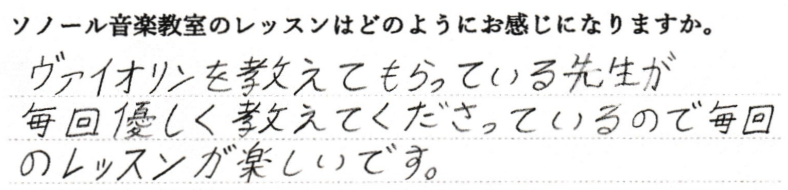 ヴァイオリンを教えてもらっている先生が毎回優しく教えてくださっているので、毎回のレッスンが楽しいです。